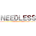 ＮＥＥＤＬＥＳＳ (needless)