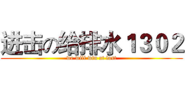 进击の给排水１３０２ (we will win at last)