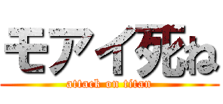 モアイ死ね (attack on titan)