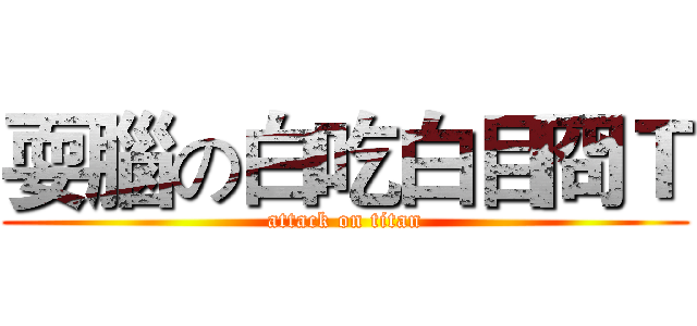 耍腦の白吃白目冏Ｔ (attack on titan)
