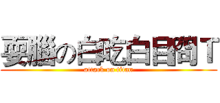 耍腦の白吃白目冏Ｔ (attack on titan)