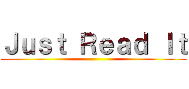 Ｊｕｓｔ Ｒｅａｄ Ｉｔ ()