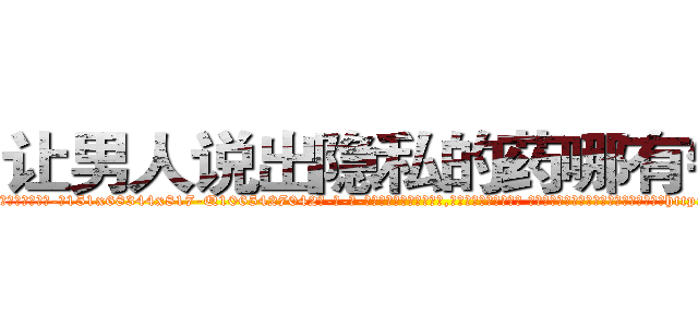 让男人说出隐私的药哪有销售 (让男人说出隐私的药哪有销售【电-话151x68344x817-Q1065427042元-吉-药-业】我们做的是长期生意,靠的是老客户长期支持 让男人说出隐私的药哪有销售在发表了一篇http://sngk.net/1hQBzk

参考消息网我们做的是长期生意,靠的是老客户长期支持也许我们早该意识到，就连鲍勃·霍斯金斯（金球奖戏剧类电影男主角 
)