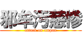 邪牟汚慈惨 (attack on ampan)