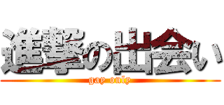 進撃の出会い (gay only)