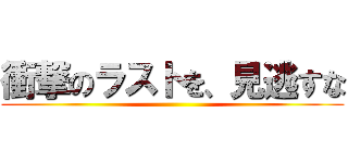 衝撃のラストを、見逃すな ()