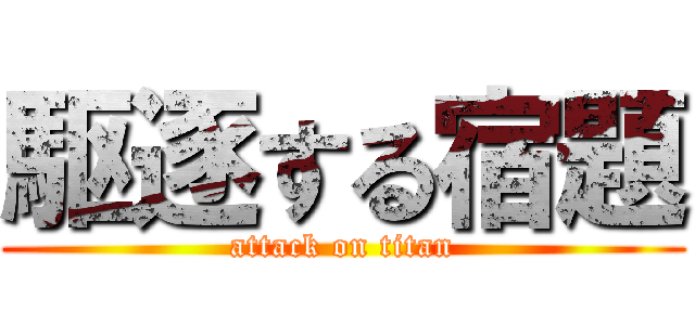 駆逐する宿題 (attack on titan)