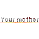 Ｙｏｕｒ ｍｏｔｈｅｒ (attack on my mom)