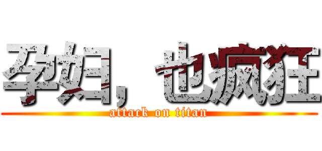 孕妇，也疯狂 (attack on titan)