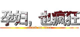 孕妇，也疯狂 (attack on titan)