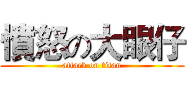 憤怒の大眼仔 (attack on titan)