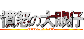 憤怒の大眼仔 (attack on titan)