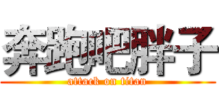奔跑吧胖子 (attack on titan)
