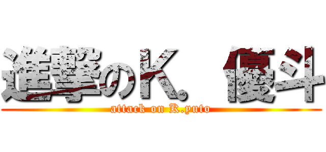 進撃のＫ．優斗 (attack on K.yuto)