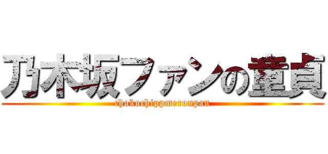乃木坂ファンの童貞 (chokochippmeronpan)