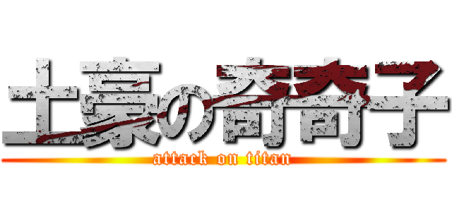 土豪の奇奇子 (attack on titan)