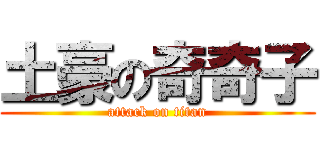 土豪の奇奇子 (attack on titan)