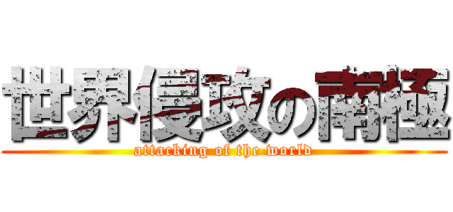 世界侵攻の南極 (attacking of the world)