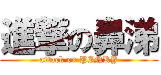 進撃の鼻涕 (attack on PINKY)
