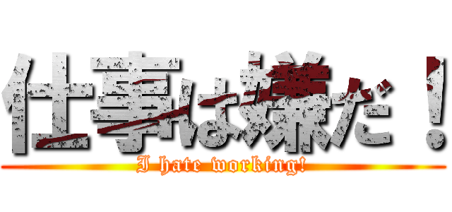 仕事は嫌だ！ (I hate working!)