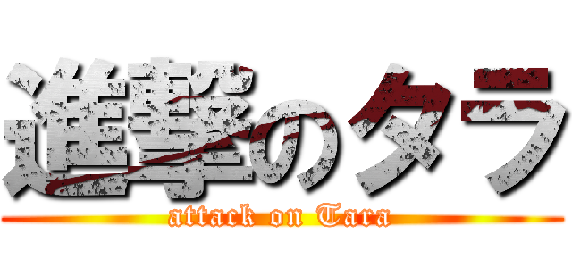 進撃のタラ (attack on Tara)