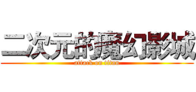 二次元的魔幻影城 (attack on titan)