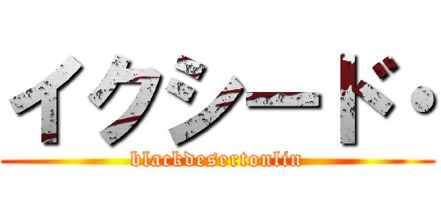 イクシード・ (blackdesertonlin)