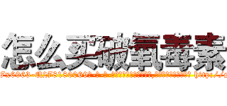 怎么买破氧毒素 (怎么买破氧毒素【电-186x2687x6963-Q278180069元-吉-药-业】我们做的是长期生意,靠的是老客户长期支持 http://sngk.net/je7aJB
)