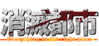 消滅都市 ( Everything in its right place)