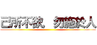 己所不欲，勿施於人 ()