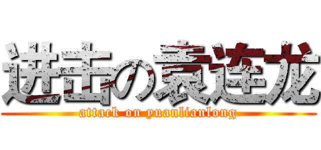 进击の袁连龙 (attack on yuanlianlong)