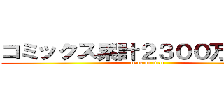コミックス累計２３００万部突破 (attack on titan)