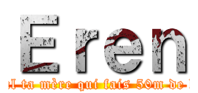 Ｅｒｅｎ (C l’cul ta mère qui fais 50m de haut )