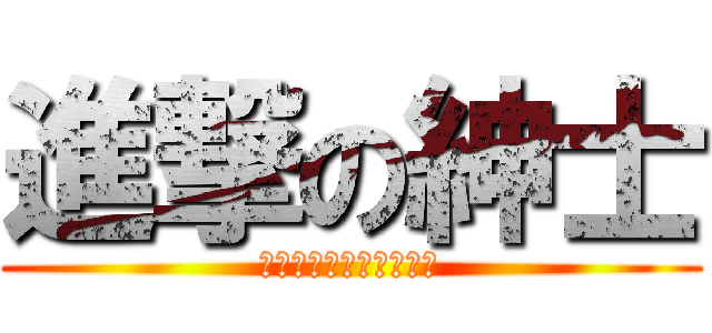 進撃の紳士 (紳士と書いて変態と読む)