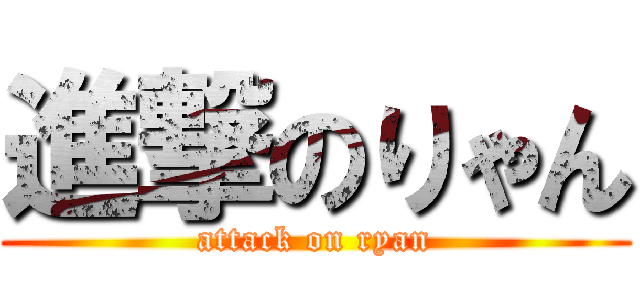 進撃のりゃん (attack on ryan)
