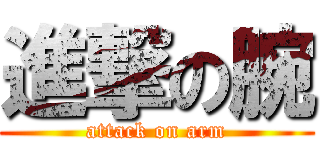 進撃の腕 (attack on arm)