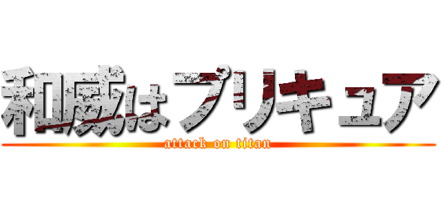 和威はプリキュア (attack on titan)