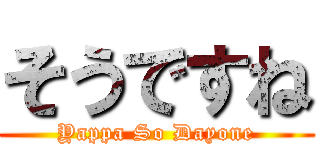そうですね (Yappa So Dayone)