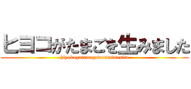 ヒヨコがたまごを生みました (hiyokogatamagowoumimasita)