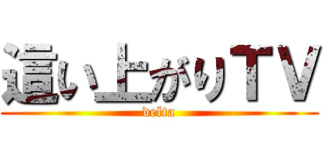 這い上がりＴＶ (delta)
