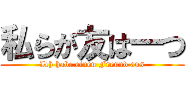 私らが友は一つ (Ich habe einen Freund aus)