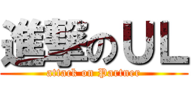 進撃のＵＬ (attack on Partner)