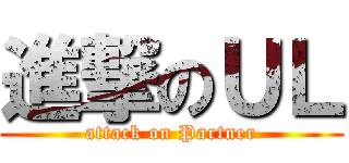 進撃のＵＬ (attack on Partner)