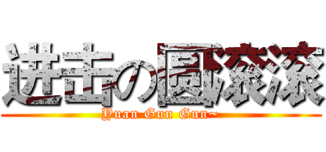 进击の圆滚滚 (Yuan Gun Gun~)