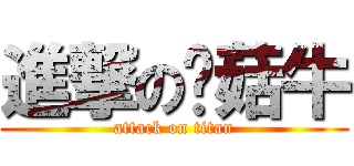 進撃の蘑菇牛 (attack on titan)