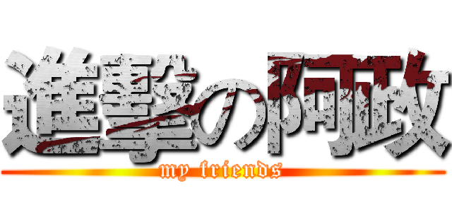 進擊の阿政 (my friends)