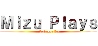 Ｍｉｚｕ Ｐｌａｙｓ (attack on titan)