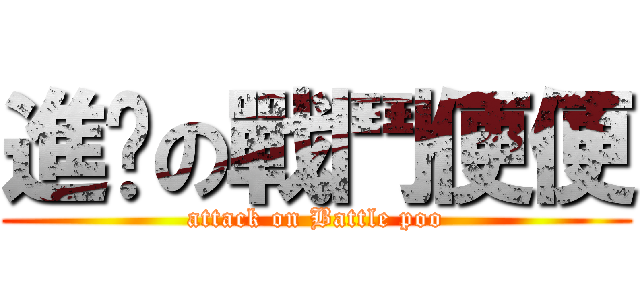 進擊の戰鬥便便 (attack on Battle poo)
