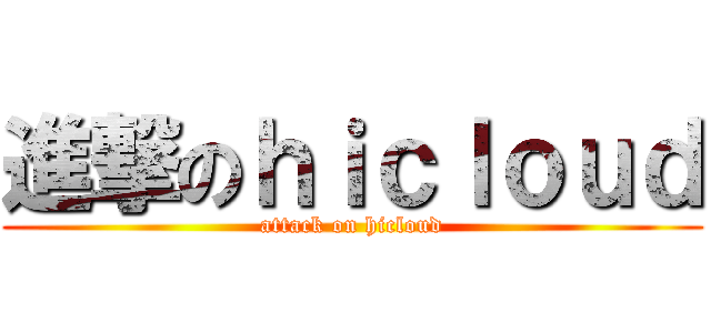 進撃のｈｉｃｌｏｕｄ (attack on hicloud)