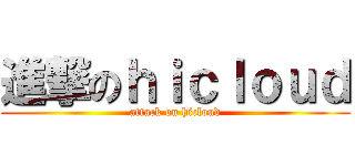 進撃のｈｉｃｌｏｕｄ (attack on hicloud)